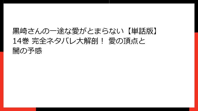 黒崎さんの一途な愛がとまらない【単話版】14巻 完全ネタバレ大解剖! 愛の頂点と闇の予感