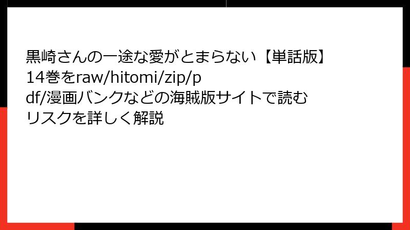 黒崎さんの一途な愛がとまらない【単話版】14巻をraw/hitomi/zip/pdf/漫画バンクなどの海賊版サイトで読むリスクを詳しく解説