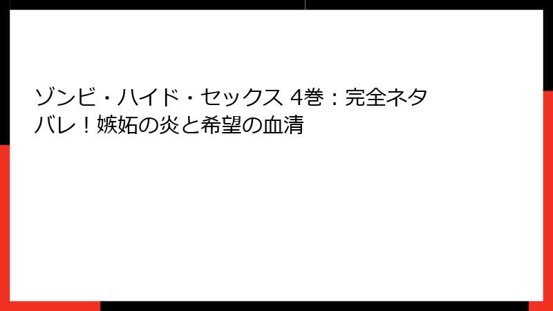 ゾンビ・ハイド・セックス 4巻:完全ネタバレ!嫉妬の炎と希望の血清