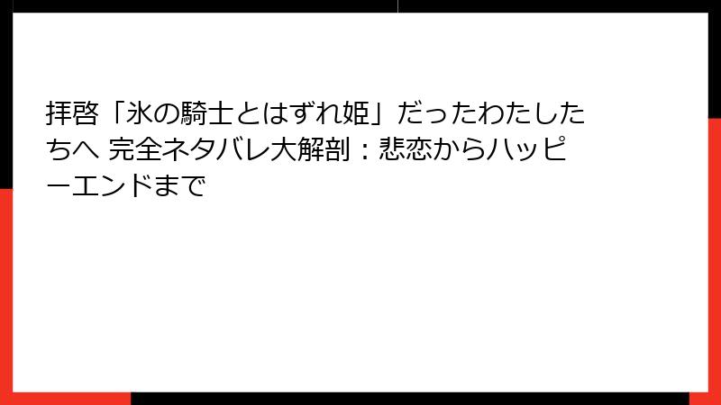拝啓「氷の騎士とはずれ姫」だったわたしたちへ 完全ネタバレ大解剖：悲恋からハッピーエンドまで
