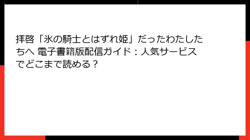 拝啓「氷の騎士とはずれ姫」だったわたしたちへ 電子書籍版配信ガイド：人気サービスでどこまで読める？