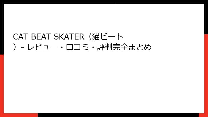 CAT BEAT SKATER（猫ビート）- レビュー・口コミ・評判完全まとめ