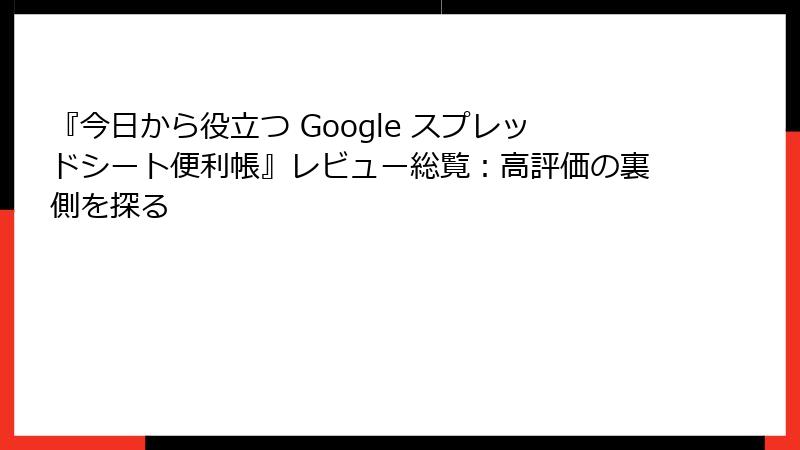 『今日から役立つ Google スプレッドシート便利帳』レビュー総覧：高評価の裏側を探る