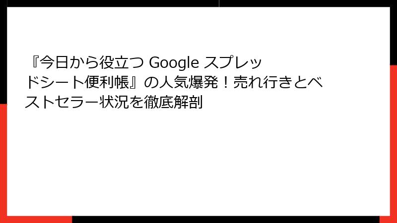 『今日から役立つ Google スプレッドシート便利帳』の人気爆発！売れ行きとベストセラー状況を徹底解剖