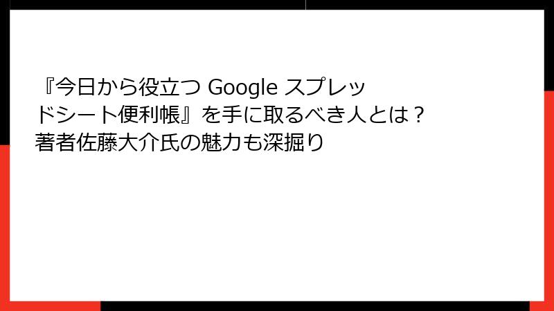 『今日から役立つ Google スプレッドシート便利帳』を手に取るべき人とは？ 著者佐藤大介氏の魅力も深掘り