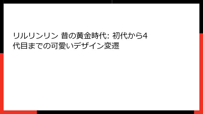 リルリンリン 昔の黄金時代: 初代から4代目までの可愛いデザイン変遷