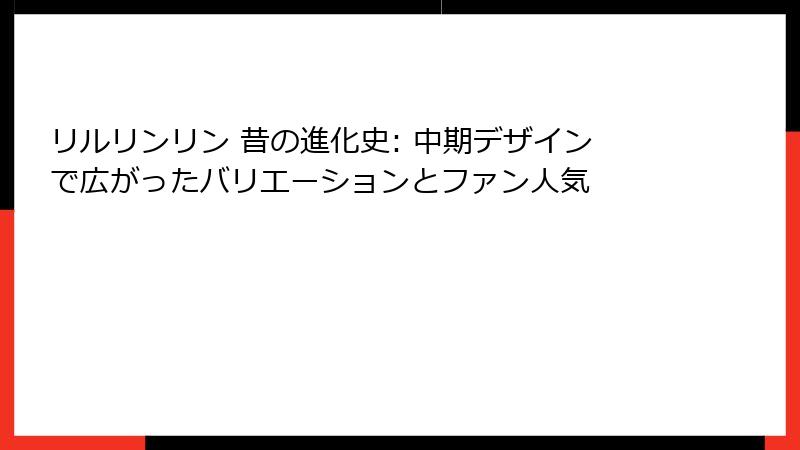 リルリンリン 昔の進化史: 中期デザインで広がったバリエーションとファン人気