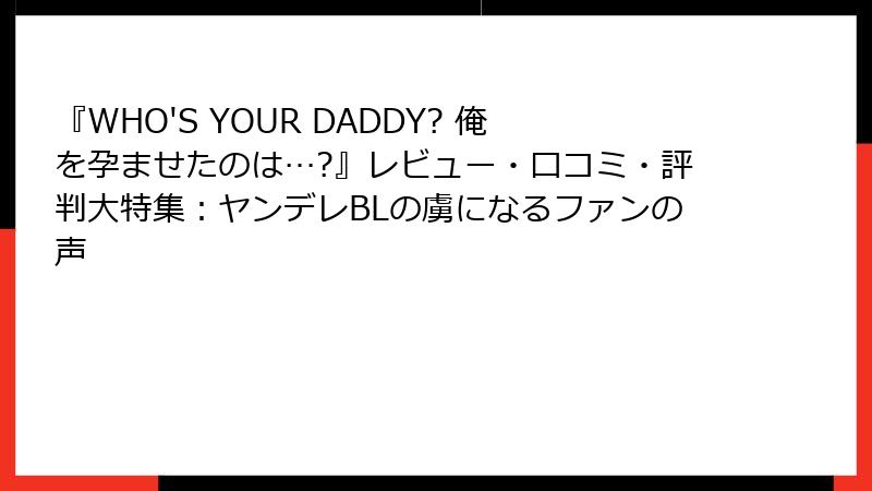 『WHO'S YOUR DADDY? 俺を孕ませたのは…?』レビュー・口コミ・評判大特集：ヤンデレBLの虜になるファンの声