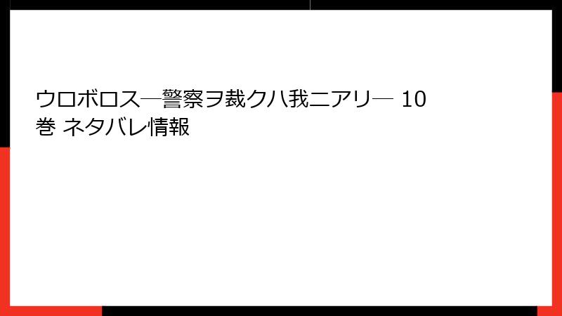 ウロボロス―警察ヲ裁クハ我ニアリ― 10巻 ネタバレ情報