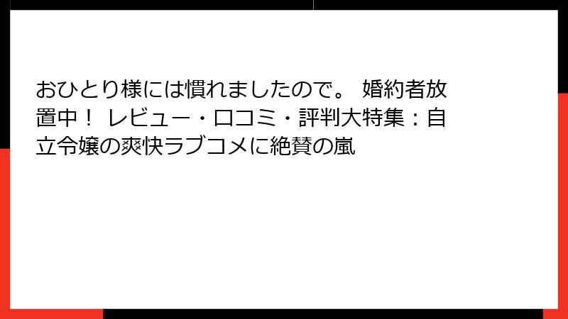 おひとり様には慣れましたので。 婚約者放置中！ レビュー・口コミ・評判大特集：自立令嬢の爽快ラブコメに絶賛の嵐