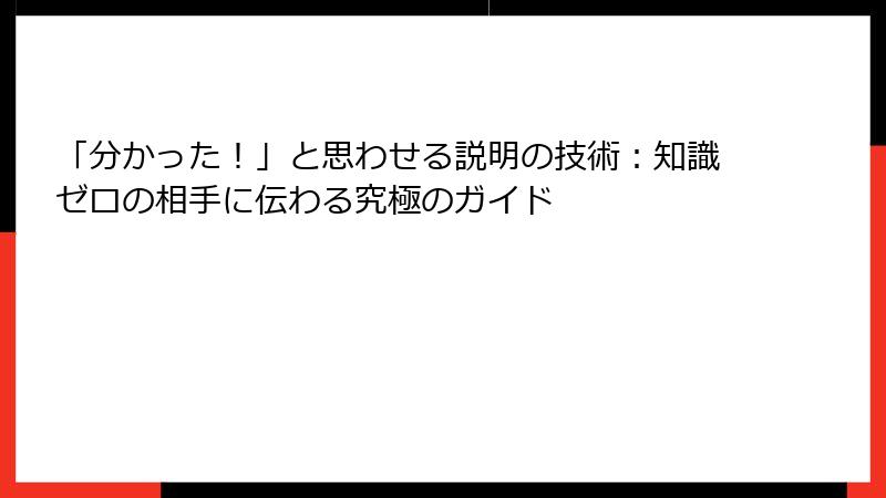 「分かった！」と思わせる説明の技術：知識ゼロの相手に伝わる究極のガイド