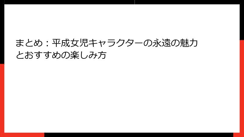 まとめ：平成女児キャラクターの永遠の魅力とおすすめの楽しみ方