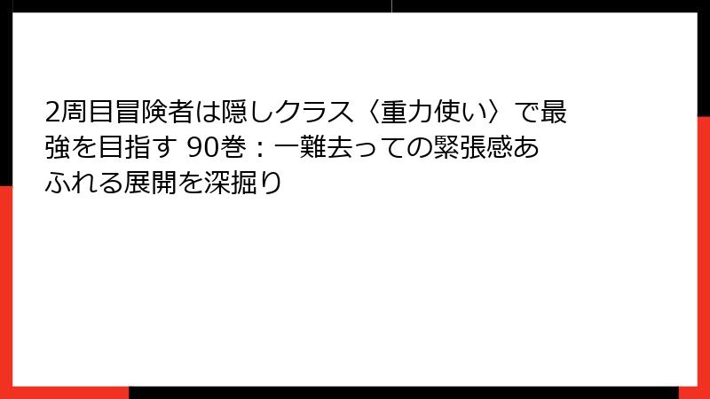 2周目冒険者は隠しクラス〈重力使い〉で最強を目指す 90巻：一難去っての緊張感あふれる展開を深掘り