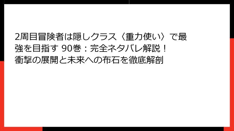 2周目冒険者は隠しクラス〈重力使い〉で最強を目指す 90巻：完全ネタバレ解説！ 衝撃の展開と未来への布石を徹底解剖
