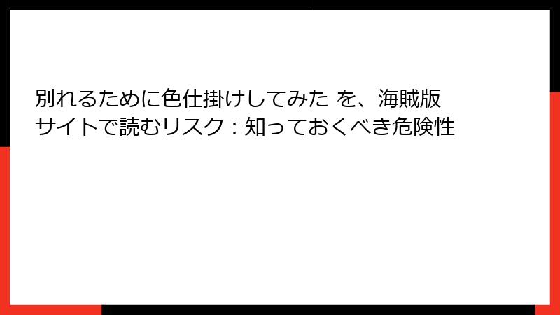 別れるために色仕掛けしてみた を、海賊版サイトで読むリスク：知っておくべき危険性