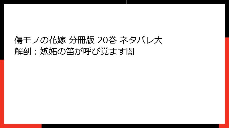 傷モノの花嫁 分冊版 20巻 ネタバレ大解剖：嫉妬の笛が呼び覚ます闇