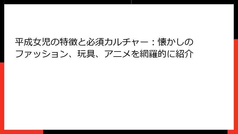 平成女児の特徴と必須カルチャー：懐かしのファッション、玩具、アニメを網羅的に紹介