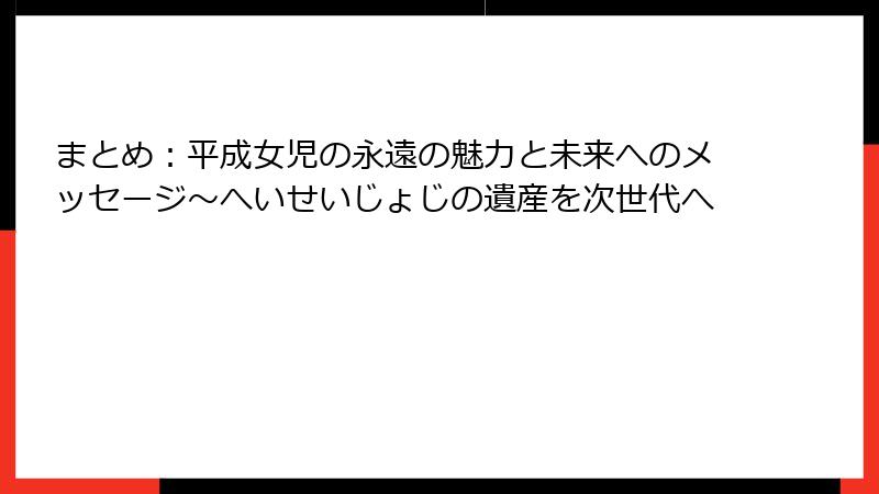 まとめ：平成女児の永遠の魅力と未来へのメッセージ～へいせいじょじの遺産を次世代へ