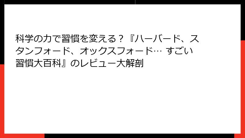 科学の力で習慣を変える？『ハーバード、スタンフォード、オックスフォード… すごい習慣大百科』のレビュー大解剖