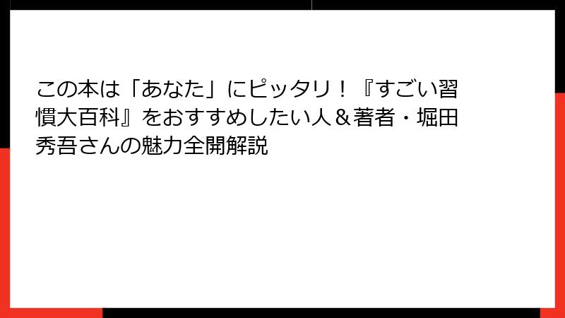 この本は「あなた」にピッタリ！『すごい習慣大百科』をおすすめしたい人＆著者・堀田秀吾さんの魅力全開解説