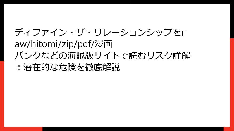ディファイン・ザ・リレーションシップをraw/hitomi/zip/pdf/漫画バンクなどの海賊版サイトで読むリスク詳解:潜在的な危険を徹底解説