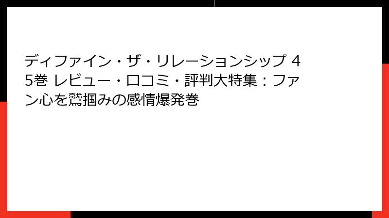 ディファイン・ザ・リレーションシップ 45巻 レビュー・口コミ・評判大特集:ファン心を鷲掴みの感情爆発巻