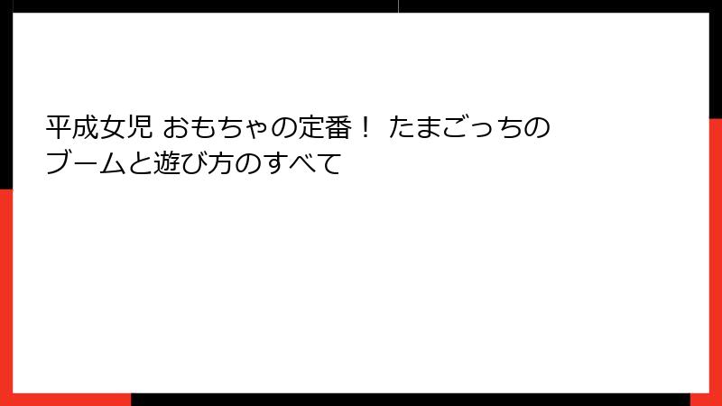 平成女児 おもちゃの定番! たまごっちのブームと遊び方のすべて