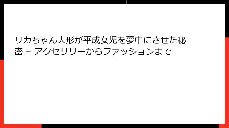 リカちゃん人形が平成女児を夢中にさせた秘密 – アクセサリーからファッションまで