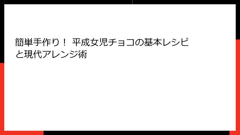 簡単手作り！ 平成女児チョコの基本レシピと現代アレンジ術