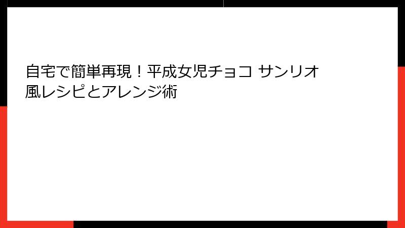自宅で簡単再現!平成女児チョコ サンリオ風レシピとアレンジ術
