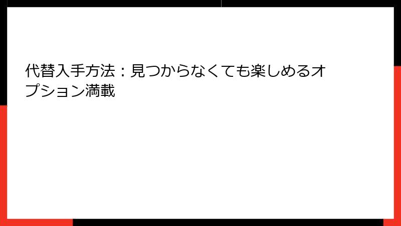 代替入手方法：見つからなくても楽しめるオプション満載