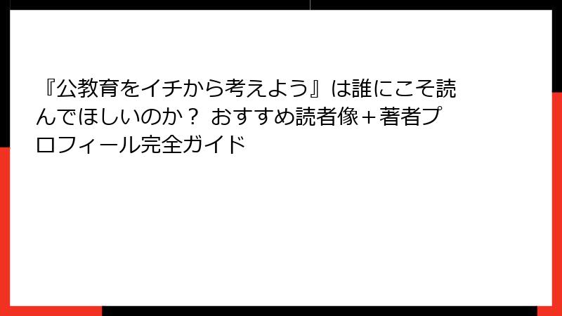 『公教育をイチから考えよう』は誰にこそ読んでほしいのか？ おすすめ読者像＋著者プロフィール完全ガイド