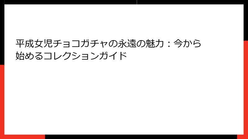 平成女児チョコガチャの永遠の魅力：今から始めるコレクションガイド