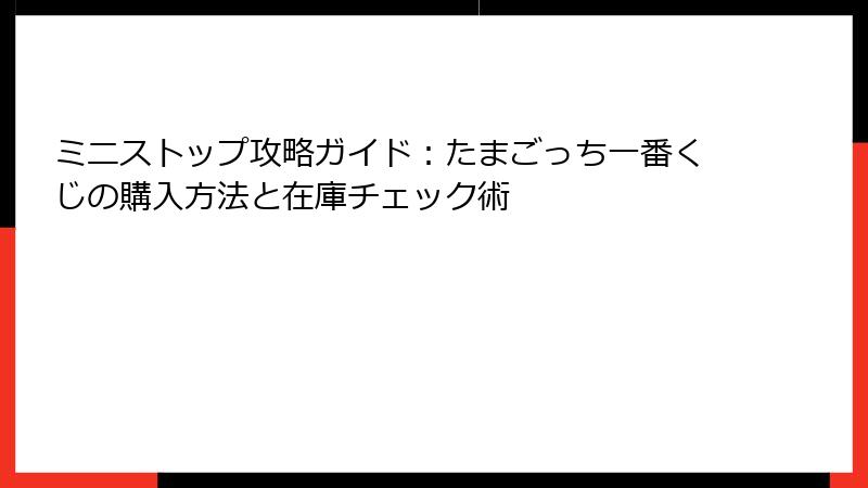 ミニストップ攻略ガイド：たまごっち一番くじの購入方法と在庫チェック術