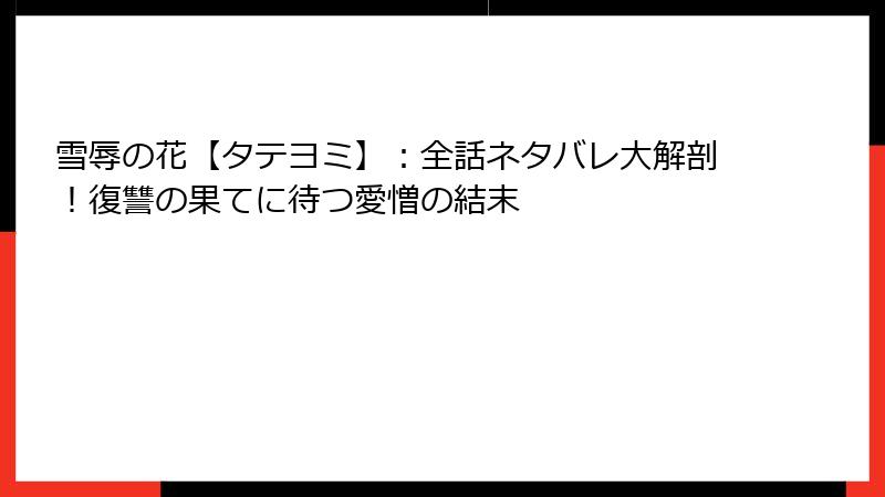 雪辱の花【タテヨミ】：全話ネタバレ大解剖！復讐の果てに待つ愛憎の結末