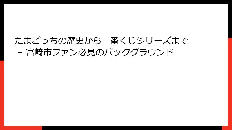 たまごっちの歴史から一番くじシリーズまで – 宮崎市ファン必見のバックグラウンド