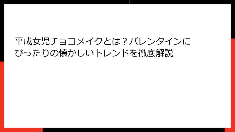 平成女児チョコメイクとは？バレンタインにぴったりの懐かしいトレンドを徹底解説