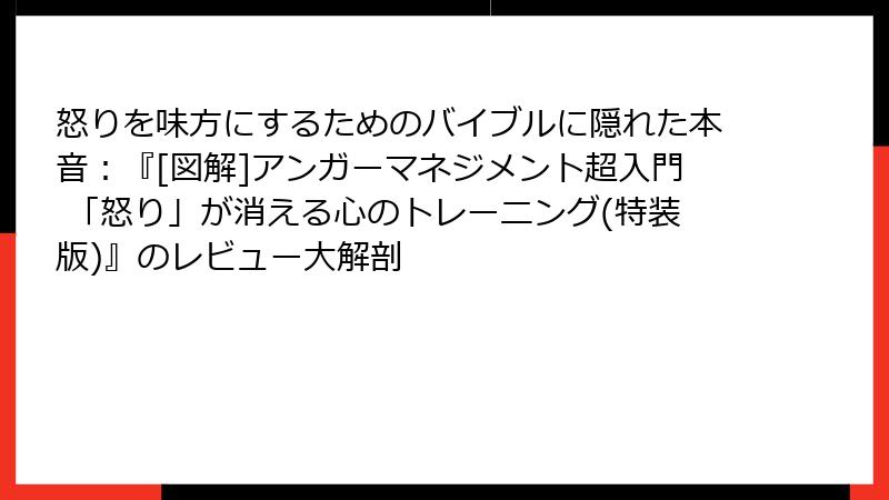 怒りを味方にするためのバイブルに隠れた本音：『[図解]アンガーマネジメント超入門 「怒り」が消える心のトレーニング(特装版)』のレビュー大解剖