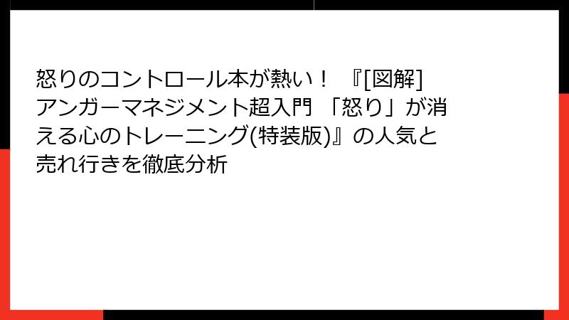 怒りのコントロール本が熱い！ 『[図解]アンガーマネジメント超入門 「怒り」が消える心のトレーニング(特装版)』の人気と売れ行きを徹底分析