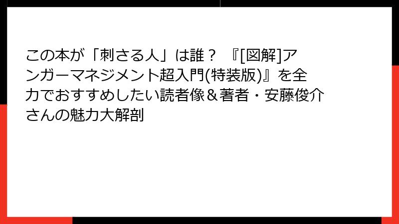この本が「刺さる人」は誰？ 『[図解]アンガーマネジメント超入門(特装版)』を全力でおすすめしたい読者像＆著者・安藤俊介さんの魅力大解剖