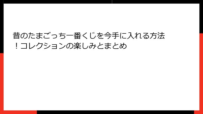昔のたまごっち一番くじを今手に入れる方法！コレクションの楽しみとまとめ