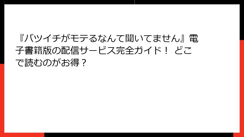 『バツイチがモテるなんて聞いてません』電子書籍版の配信サービス完全ガイド！ どこで読むのがお得？