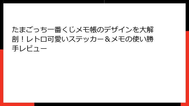たまごっち一番くじメモ帳のデザインを大解剖！レトロ可愛いステッカー＆メモの使い勝手レビュー