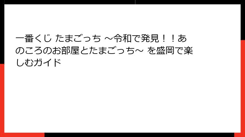 一番くじ たまごっち ～令和で発見！！あのころのお部屋とたまごっち～ を盛岡で楽しむガイド