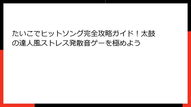 たいこでヒットソング完全攻略ガイド！太鼓の達人風ストレス発散音ゲーを極めよう