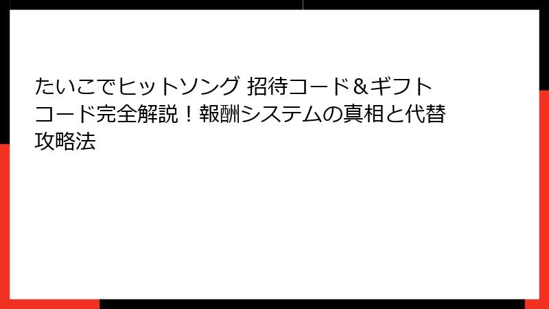 たいこでヒットソング 招待コード＆ギフトコード完全解説！報酬システムの真相と代替攻略法