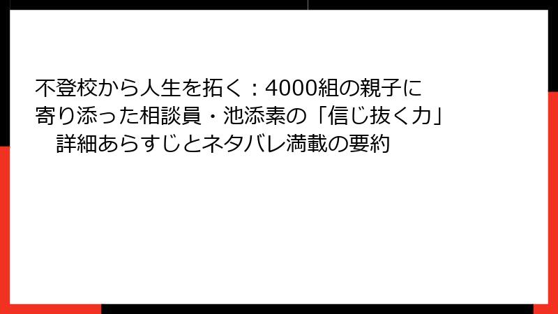 不登校から人生を拓く：4000組の親子に寄り添った相談員・池添素の「信じ抜く力」　詳細あらすじとネタバレ満載の要約