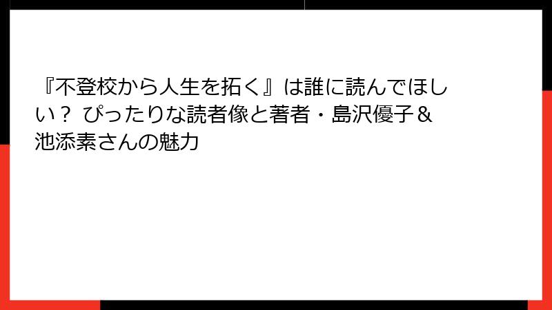 『不登校から人生を拓く』は誰に読んでほしい？ ぴったりな読者像と著者・島沢優子＆池添素さんの魅力