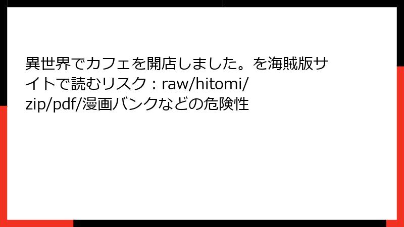 異世界でカフェを開店しました。を海賊版サイトで読むリスク：raw/hitomi/zip/pdf/漫画バンクなどの危険性
