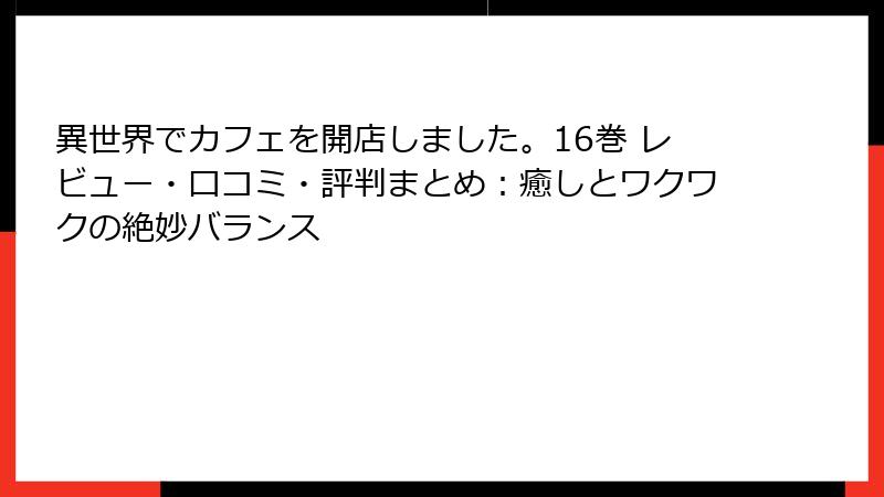 異世界でカフェを開店しました。16巻 レビュー・口コミ・評判まとめ：癒しとワクワクの絶妙バランス